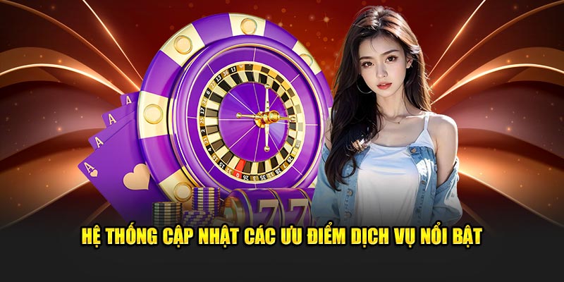 Hệ thống cập nhật các ưu điểm dịch vụ nổi bật 