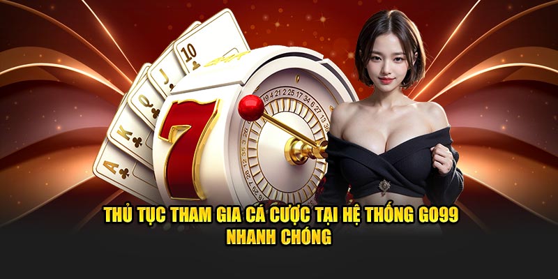 Thủ tục tham gia cá cược tại hệ thống Go99 nhanh chóng